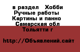  в раздел : Хобби. Ручные работы » Картины и панно . Самарская обл.,Тольятти г.